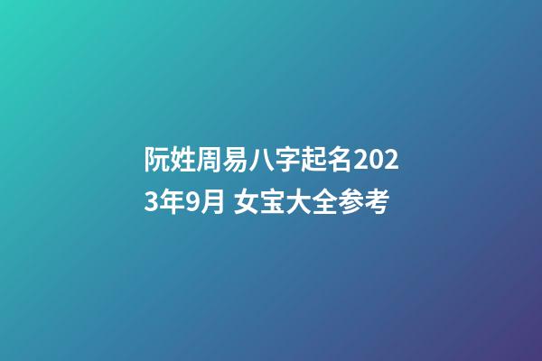 阮姓周易八字起名2023年9月 女宝大全参考